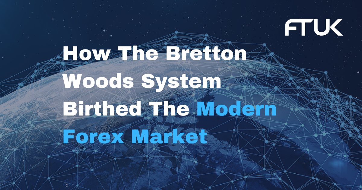 How The Bretton Woods System Birthed The Modern Forex Market